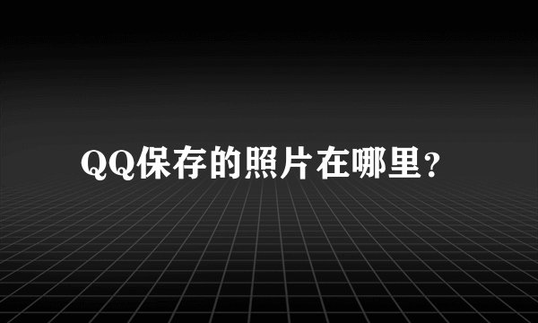 QQ保存的照片在哪里？