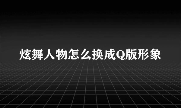 炫舞人物怎么换成Q版形象