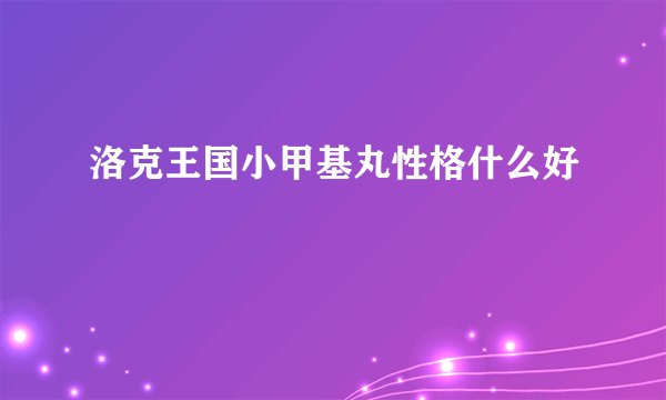 洛克王国小甲基丸性格什么好
