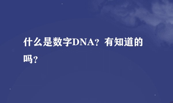 什么是数字DNA？有知道的吗？