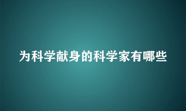 为科学献身的科学家有哪些