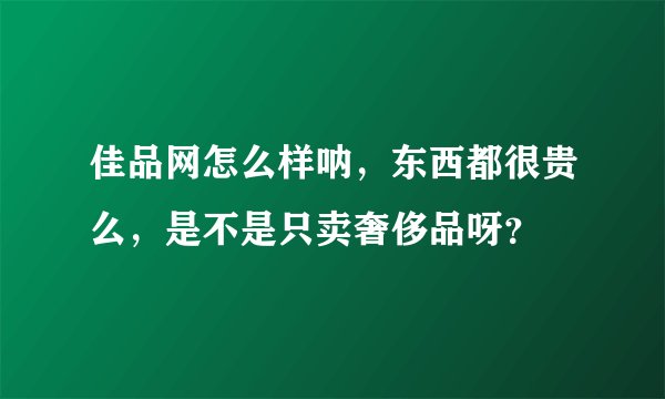 佳品网怎么样呐，东西都很贵么，是不是只卖奢侈品呀？