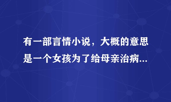 有一部言情小说，大概的意思是一个女孩为了给母亲治病，把自己买给一个富家子弟，然后又离开这个男人，