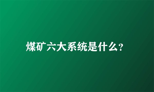 煤矿六大系统是什么？