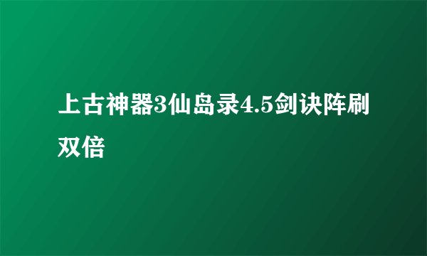 上古神器3仙岛录4.5剑诀阵刷双倍