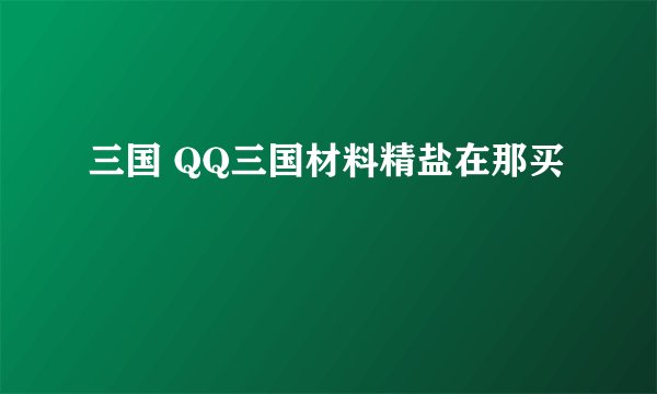 三国 QQ三国材料精盐在那买