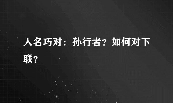 人名巧对：孙行者？如何对下联？