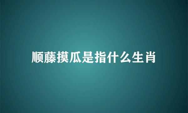 顺藤摸瓜是指什么生肖