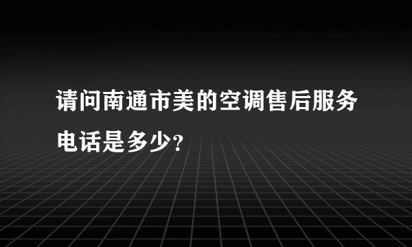 请问南通市美的空调售后服务电话是多少？