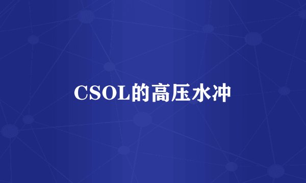 CSOL的高压水冲