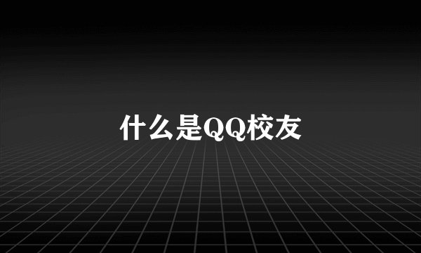 什么是QQ校友