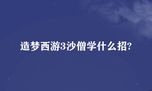 造梦西游3沙僧学什么招?