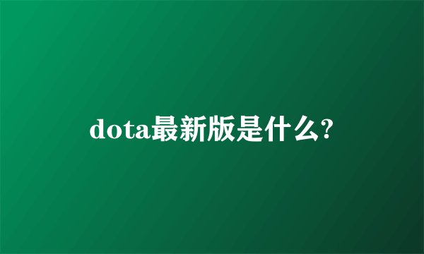 dota最新版是什么?