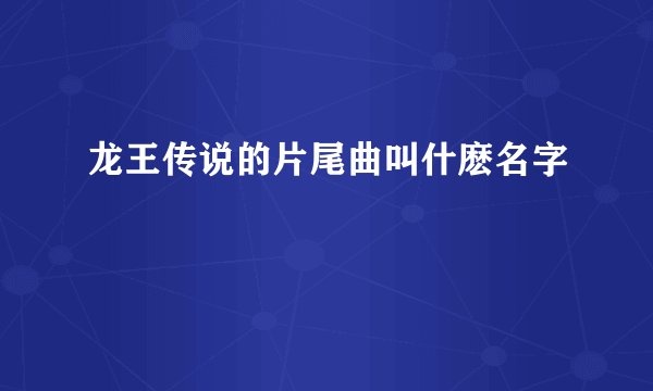 龙王传说的片尾曲叫什麽名字