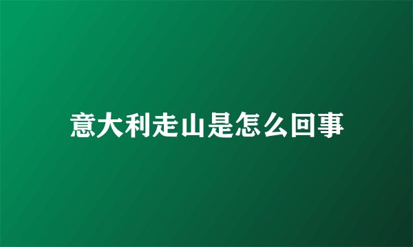意大利走山是怎么回事