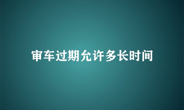 审车过期允许多长时间