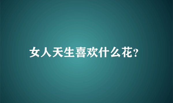 女人天生喜欢什么花？