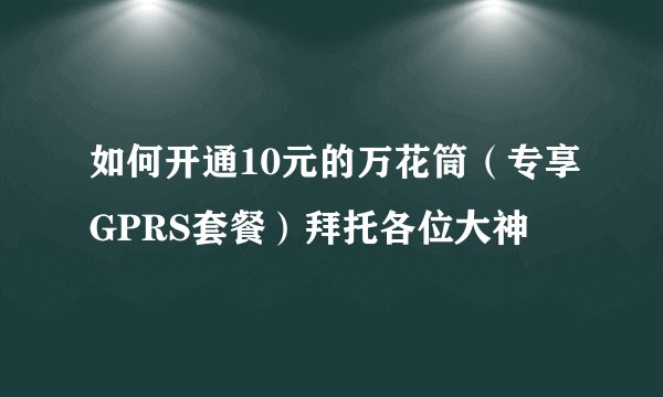 如何开通10元的万花筒（专享GPRS套餐）拜托各位大神