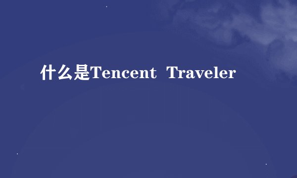 什么是Tencent  Traveler