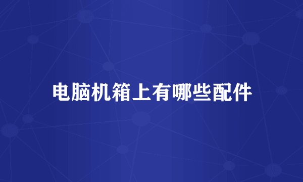 电脑机箱上有哪些配件