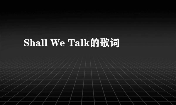 Shall We Talk的歌词