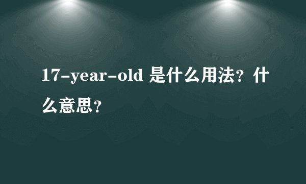 17-year-old 是什么用法？什么意思？