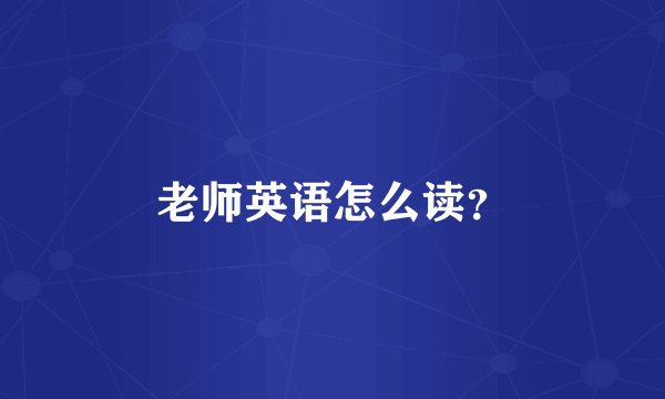 老师英语怎么读？