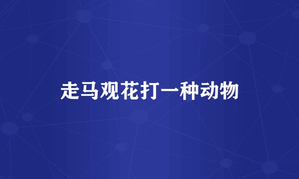 走马观花打一种动物