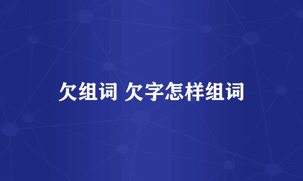 欠组词 欠字怎样组词
