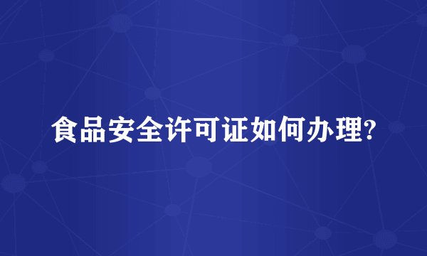 食品安全许可证如何办理?