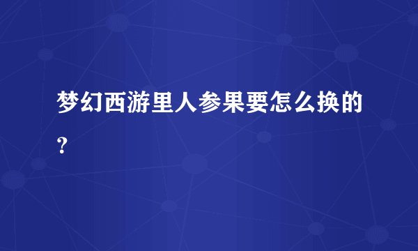 梦幻西游里人参果要怎么换的？