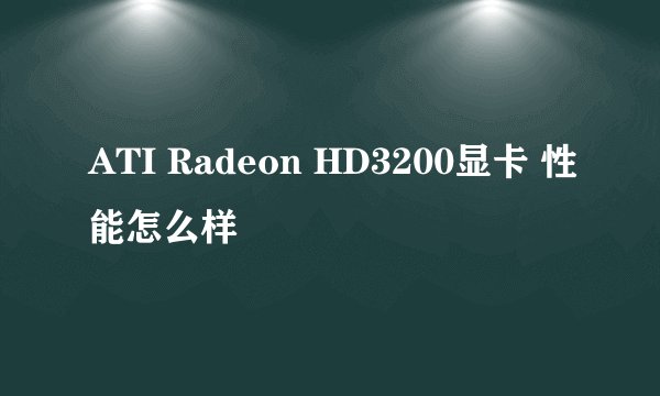ATI Radeon HD3200显卡 性能怎么样
