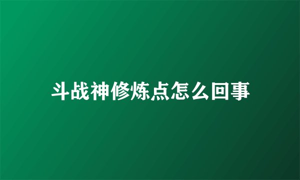 斗战神修炼点怎么回事