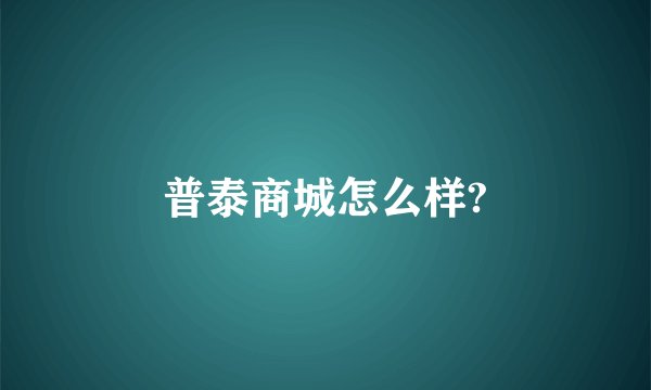 普泰商城怎么样?