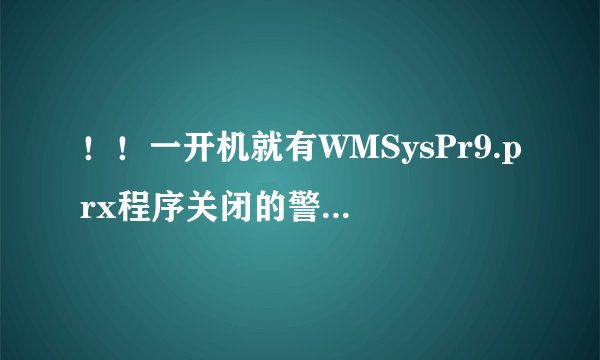 ！！一开机就有WMSysPr9.prx程序关闭的警告提示！！