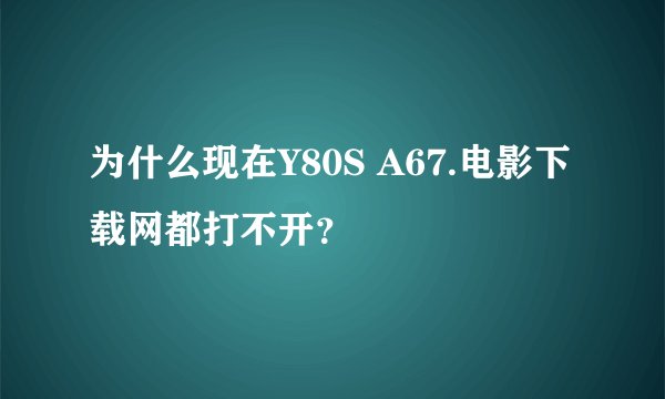 为什么现在Y80S A67.电影下载网都打不开？