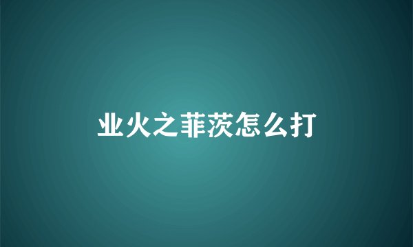 业火之菲茨怎么打