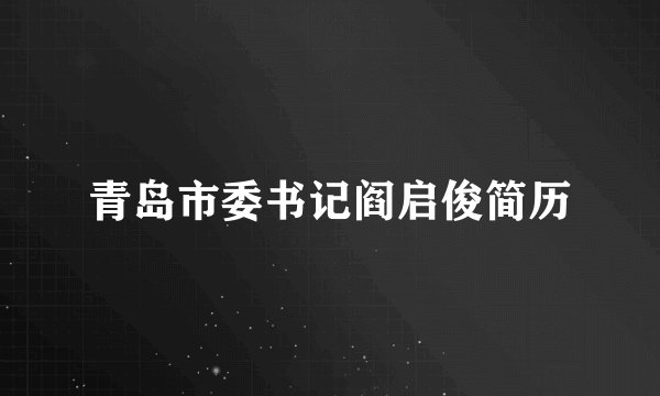 青岛市委书记阎启俊简历