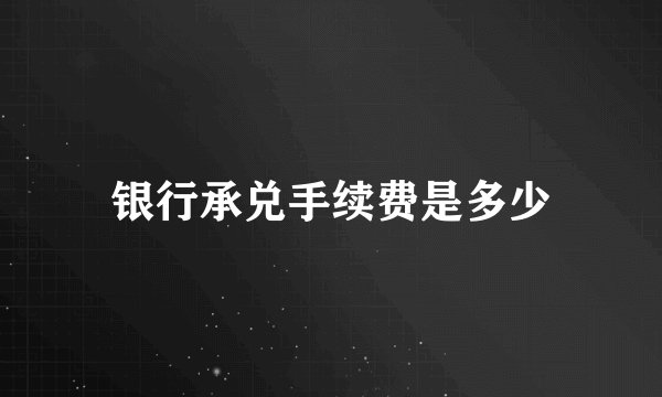 银行承兑手续费是多少