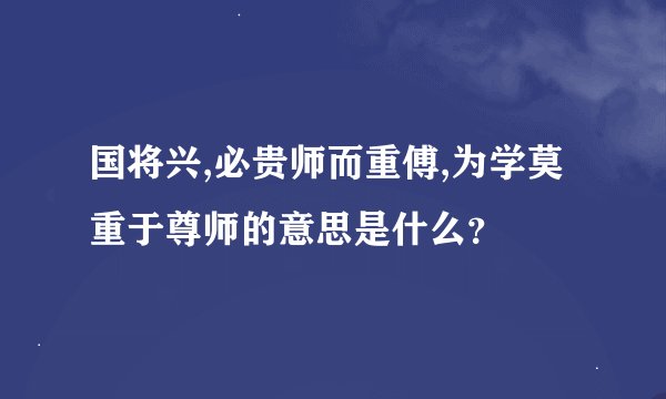 国将兴,必贵师而重傅,为学莫重于尊师的意思是什么？