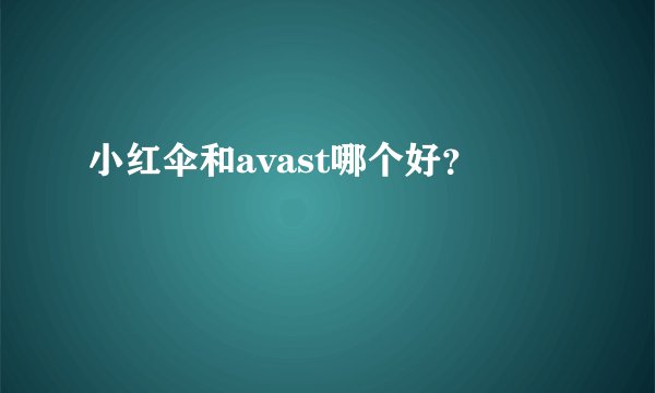 小红伞和avast哪个好？