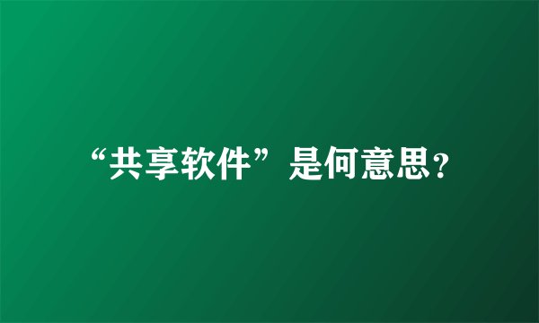 “共享软件”是何意思？