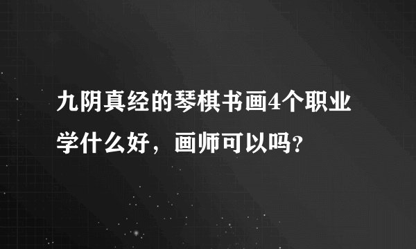 九阴真经的琴棋书画4个职业学什么好，画师可以吗？