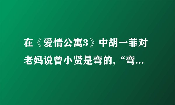 在《爱情公寓3》中胡一菲对老妈说曾小贤是弯的,“弯的”是什么意思