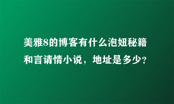 美雅8的博客有什么泡妞秘籍和言请情小说，地址是多少？