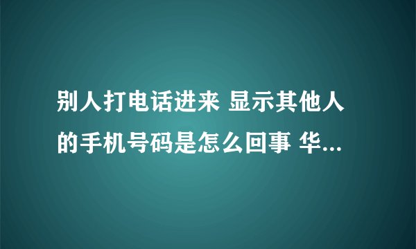 别人打电话进来 显示其他人的手机号码是怎么回事 华为手机？