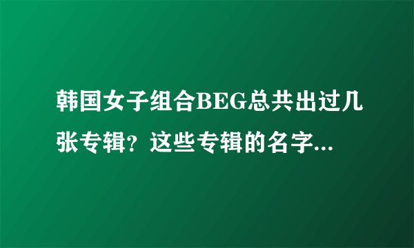 韩国女子组合BEG总共出过几张专辑？这些专辑的名字分别叫什么？
