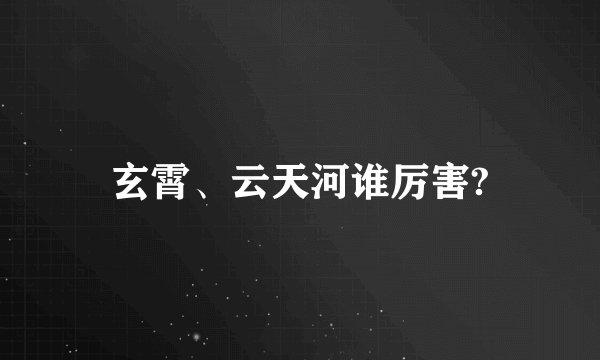 玄霄、云天河谁厉害?