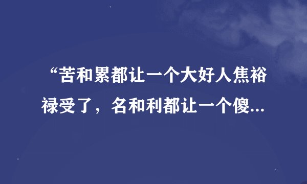 “苦和累都让一个大好人焦裕禄受了，名和利都让一个傻小子得了。”李雪健的言外之意是什么意思？