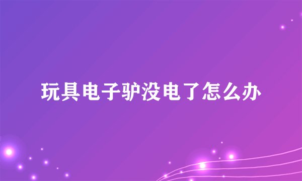 玩具电子驴没电了怎么办